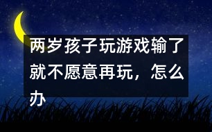 兩歲孩子玩游戲輸了就不愿意再玩，怎么辦――蔣碧艷回