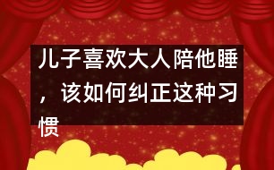 兒子喜歡大人陪他睡，該如何糾正這種習(xí)慣