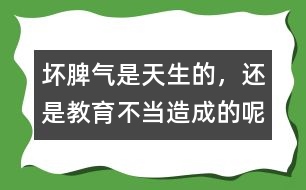 壞脾氣是天生的，還是教育不當(dāng)造成的呢