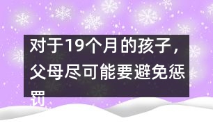 對于19個月的孩子，父母盡可能要避免懲罰――陸為之回