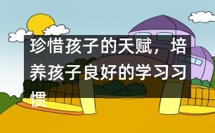 珍惜孩子的天賦，培養(yǎng)孩子良好的學(xué)習(xí)習(xí)慣――陳福國(guó)回