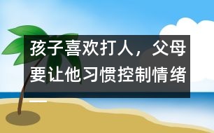 孩子喜歡打人，父母要讓他習(xí)慣控制情緒――陸為之回答