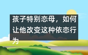 孩子特別戀母，如何讓他改變這種依戀行為