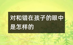 對和錯(cuò)在孩子的眼中是怎樣的