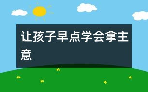 讓孩子早點(diǎn)學(xué)會(huì)拿主意