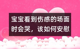 寶寶看到傷感的場面時會哭，該如何安慰