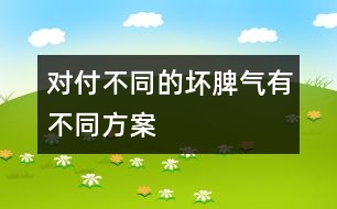 對付不同的壞脾氣有不同方案