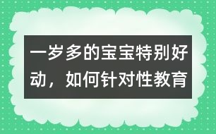 一歲多的寶寶特別好動，如何針對性教育