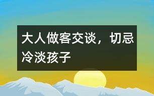 大人做客交談，切忌冷淡孩子