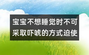 寶寶不想睡覺時不可采取嚇唬的方式迫使他