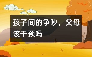 孩子間的爭吵，父母該干預(yù)嗎