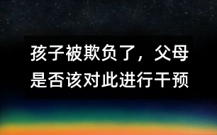 孩子被欺負(fù)了，父母是否該對此進(jìn)行干預(yù)