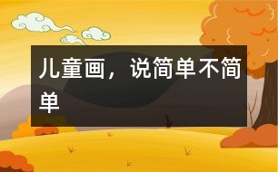 兒童畫，說簡(jiǎn)單不簡(jiǎn)單