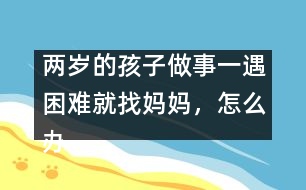 兩歲的孩子做事一遇困難就找媽媽，怎么辦