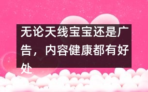 無論天線寶寶還是廣告，內(nèi)容健康都有好處