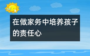 在做家務(wù)中培養(yǎng)孩子的責(zé)任心