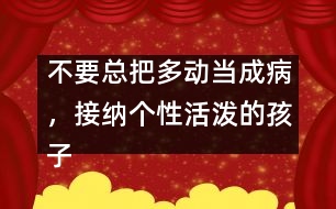 不要總把多動當成病，接納個性活潑的孩子