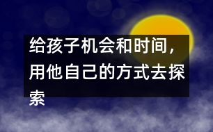 給孩子機(jī)會和時間，用他自己的方式去探索