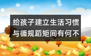 給孩子建立生活習慣與循規(guī)蹈矩間有何不同