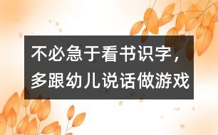 不必急于看書識(shí)字，多跟幼兒說(shuō)話、做游戲