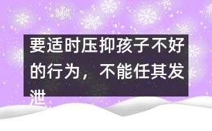 要適時(shí)壓抑孩子不好的行為，不能任其發(fā)泄