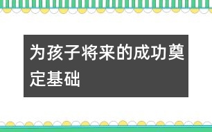 為孩子將來的成功奠定基礎(chǔ)