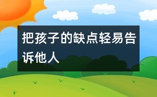 把孩子的缺點(diǎn)輕易告訴他人