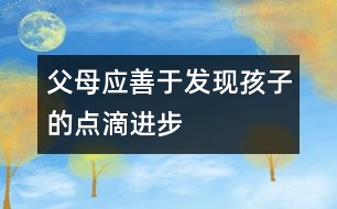 父母應(yīng)善于發(fā)現(xiàn)孩子的點滴進(jìn)步