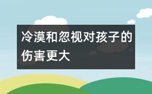 冷漠和忽視對(duì)孩子的傷害更大