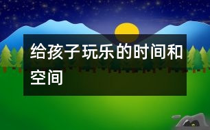 給孩子玩樂的時(shí)間和空間