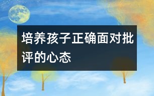 培養(yǎng)孩子正確面對(duì)批評(píng)的心態(tài)