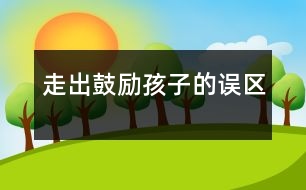 走出“鼓勵(lì)”孩子的誤區(qū)