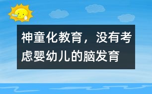 “神童化”教育，沒(méi)有考慮嬰幼兒的腦發(fā)育的特點(diǎn)