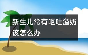 新生兒常有嘔吐、溢奶該怎么辦