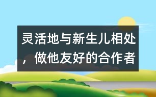 靈活地與新生兒相處，做他友好的合作者