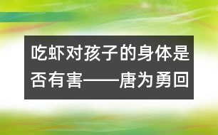 吃蝦對(duì)孩子的身體是否有害――唐為勇回答