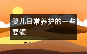 嬰兒日常養(yǎng)護的一些要領(lǐng)