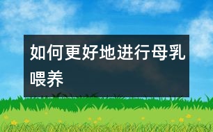 如何更好地進(jìn)行母乳喂養(yǎng)