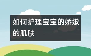 如何護(hù)理寶寶的嬌嫩的肌膚