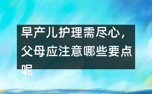 早產(chǎn)兒護理需盡心，父母應注意哪些要點呢