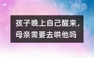 孩子晚上自己醒來，母親需要去哄他嗎