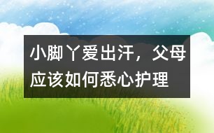 小腳丫愛(ài)出汗，父母應(yīng)該如何悉心護(hù)理