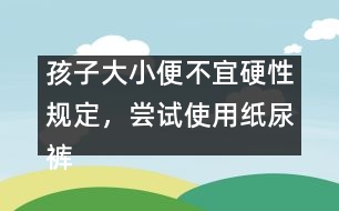 孩子大小便不宜硬性規(guī)定，嘗試使用紙尿褲――陳福國(guó)回