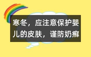 寒冬，應(yīng)注意保護(hù)嬰兒的皮膚，謹(jǐn)防奶癬