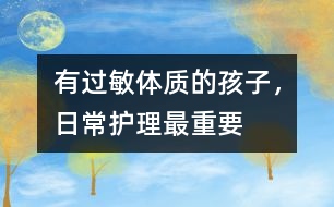 有過(guò)敏體質(zhì)的孩子，日常護(hù)理最重要