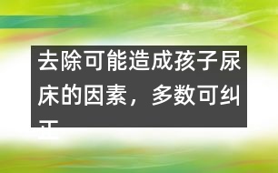 去除可能造成孩子尿床的因素，多數(shù)可糾正