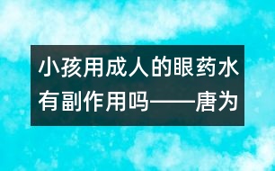 小孩用成人的眼藥水有副作用嗎――唐為勇回答