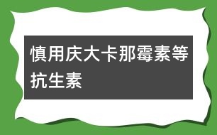 慎用慶大、卡那霉素等抗生素