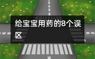 給寶寶用藥的8個(gè)誤區(qū)