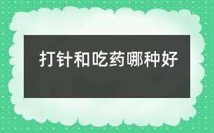 打針和吃藥哪種好